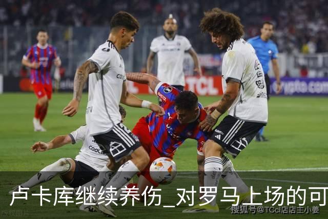 卢卡库继续养伤 对罗马上场的可能性只有5%